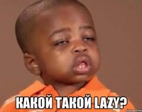  какой такой lazy?