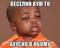 веселий вуж то ахуєно в ньому