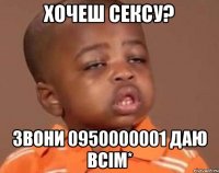 хочеш сексу? звони 0950000001 даю всім*