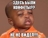 здесь были конфеты?? не не видел!!!