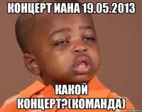 концерт иана 19.05.2013 какой концерт?(команда)