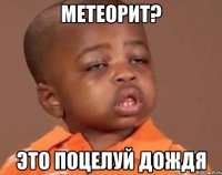 метеорит? это поцелуй дождя