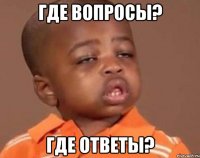 где вопросы? где ответы?