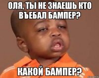 оля, ты не знаешь кто въебал бампер? какой бампер?