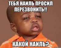 тебя наиль просил перезвонить!! какой наиль?