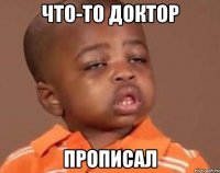 что-то доктор прописал