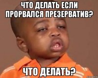 что делать если прорвался презерватив? что делать?