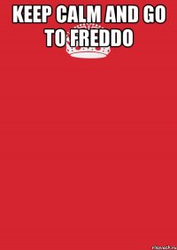 keep calm and go to freddo 