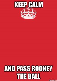 keep calm and pass rooney the ball