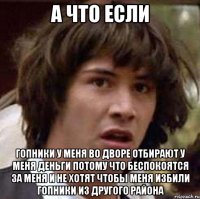 а что если гопники у меня во дворе отбирают у меня деньги потому что беспокоятся за меня и не хотят чтобы меня избили гопники из другого района