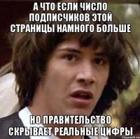 а что если число подписчиков этой страницы намного больше но правительство скрывает реальные цифры