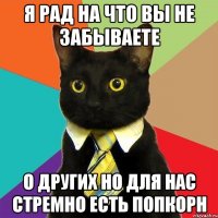 я рад на что вы не забываете о других но для нас стремно есть попкорн