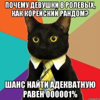 почему девушки в ролевых, как корейский рандом? шанс найти адекватную равен 000001%