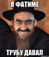 я фатиме трубу давал