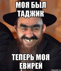 моя был таджик теперь моя евирей