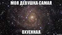 моя девушка самая охуенная