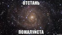 отстань пожалуйста