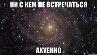 ни с кем не встречаться ахуенно