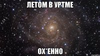 летом в уртме ох*енно