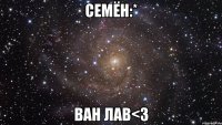 семён:* ван лав<3