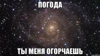 погода ты меня огорчаешь