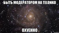 быть модератором на telonko охуенно