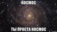 космос ты проста космос