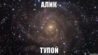 алик тупой