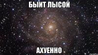 быит лысой ахуенно