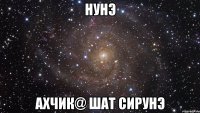 нунэ ахчик@ шат сирунэ