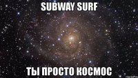 subway surf ты просто космос