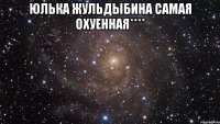 юлька жульдыбина самая охуенная**** 