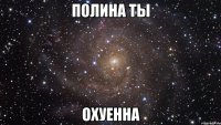 полина ты охуенна