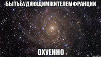 бытьбудующимжителемфранции охуенно