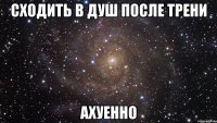 сходить в душ после трени ахуенно