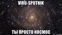 viru-sputnik ты просто космос