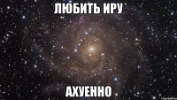 любить иру ахуенно