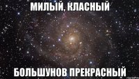 милый, класный большунов прекрасный