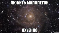 любить малолеток охуенно