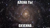 алена ты охуенна