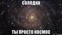 солодка ты просто космос