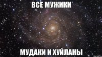 все мужики мудаки и хуйланы