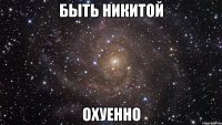 быть никитой охуенно