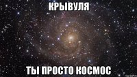 крывуля ты просто космос