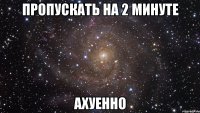 пропускать на 2 минуте ахуенно