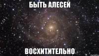 быть алесей восхитительно