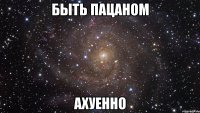 быть пацаном ахуенно