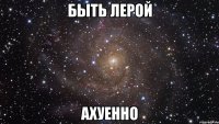 быть лерой ахуенно