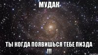 мудак ты когда появишься тебе пизда !!!