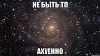 не быть тп ахуенно